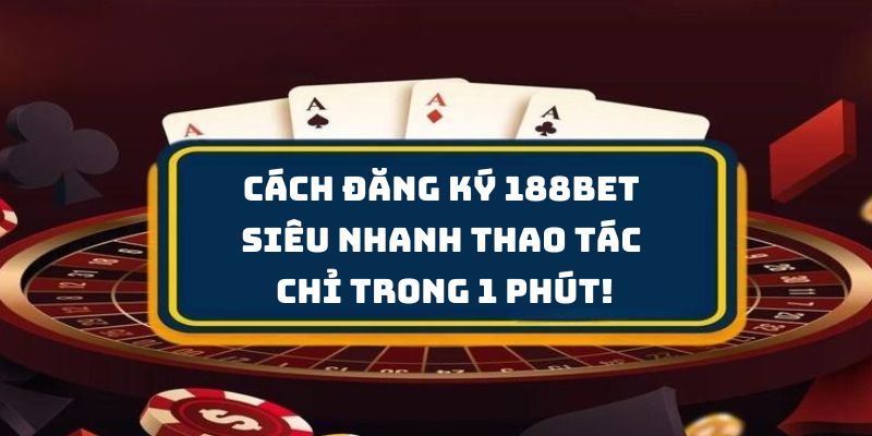 Cách Đăng Ký 188Bet Siêu Nhanh - Thao Tác Chỉ Trong 1 Phút!